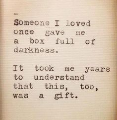 Quote - Someone I loved once gave me a box full of darkness. It took me years to understand that this, too, was a gift.