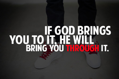 If God brings you to it, he will bring you through it